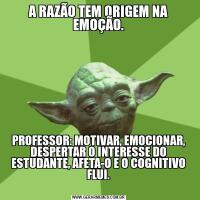 A RAZÃO TEM ORIGEM NA EMOÇÃO.PROFESSOR: MOTIVAR, EMOCIONAR, DESPERTAR O INTERESSE DO ESTUDANTE, AFETA-O E O COGNITIVO FLUI.
