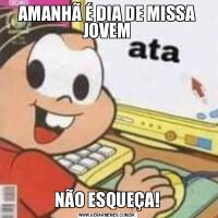 AMANHÃ É DIA DE MISSA JOVEMNÃO ESQUEÇA!