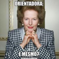 ORIENTADORA:É MESMO?