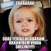 EBAAAAAASUAS FÉRIAS ACABARAM.... KKKKK  BEM VINDA SHELINI!!!!!