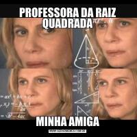 PROFESSORA DA RAIZ QUADRADAMINHA AMIGA