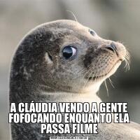 A CLÁUDIA VENDO A GENTE FOFOCANDO ENQUANTO ELA PASSA FILME
