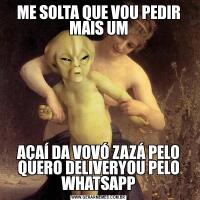 ME SOLTA QUE VOU PEDIR MAIS UMAÇAÍ DA VOVÓ ZAZÁ PELO QUERO DELIVERYOU PELO WHATSAPP