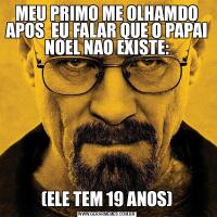 MEU PRIMO ME OLHAMDO APOS  EU FALAR QUE O PAPAI NOEL NAO EXISTE:(ELE TEM 19 ANOS)