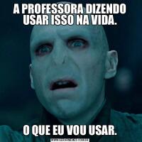 A PROFESSORA DIZENDO USAR ISSO NA VIDA.O QUE EU VOU USAR.