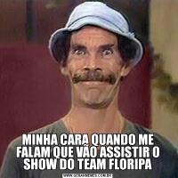 MINHA CARA QUANDO ME FALAM QUE VÃO ASSISTIR O SHOW DO TEAM FLORIPA