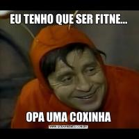 EU TENHO QUE SER FITNE...OPA UMA COXINHA