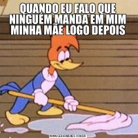 QUANDO EU FALO QUE NINGUÉM MANDA EM MIM MINHA MÃE LOGO DEPOIS