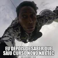 EU DEPOIS DE SABER QUE SAIU CURSO NOVO NA ETEC