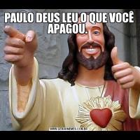 PAULO DEUS LEU O QUE VOCÊ APAGOU. 