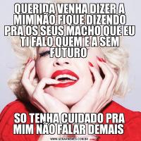 QUERIDA VENHA DIZER A MIM NÃO FIQUE DIZENDO PRA OS SEUS MACHO QUE EU TI FALO QUEM E A SEM FUTURO SO TENHA CUIDADO PRA MIM NÃO FALAR DEMAIS 