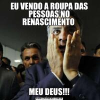 EU VENDO A ROUPA DAS PESSOAS NO RENASCIMENTO MEU DEUS!!!