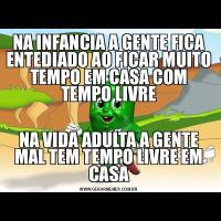 NA INFANCIA A GENTE FICA ENTEDIADO AO FICAR MUITO TEMPO EM CASA COM TEMPO LIVRENA VIDA ADULTA A GENTE MAL TEM TEMPO LIVRE EM CASA