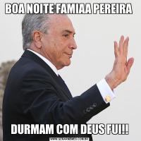 BOA NOITE FAMIAA PEREIRA DURMAM COM DEUS FUI!!