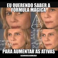 EU QUERENDO SABER A FÓRMULA MÁGICAPARA AUMENTAR AS ATIVAS