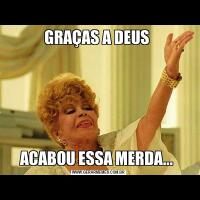 GRAÇAS A DEUS ACABOU ESSA MERDA... 