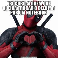 PROCURO ALGUEM QUE QUEIRA TROCAR O CELULAR POR UM NOTEBOOK