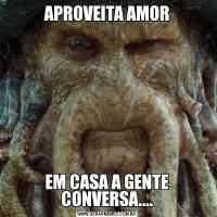 APROVEITA AMOREM CASA A GENTE CONVERSA....