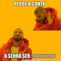 PERDE A CONTA A SENHA SER :#######