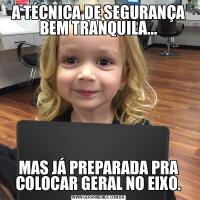 A TÉCNICA DE SEGURANÇA BEM TRANQUILA...MAS JÁ PREPARADA PRA COLOCAR GERAL NO EIXO.