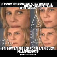 EU TENTANDO ENTENDER QUANDO ME FALARAM QUE CAIU UM RAI                                                               DEPOIS EU PERGUNTEI E ME FALARAM QUE ERA UMA BEBIDACAIU UM RAI NIQUEM? CAIU RAI NIQUEM PELAMORDEUS?
