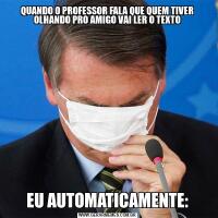 QUANDO O PROFESSOR FALA QUE QUEM TIVER OLHANDO PRO AMIGO VAI LER O TEXTOEU AUTOMATICAMENTE: