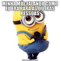 MINHA MÃE FALANDO COMO EU ERA PARA AS OUTRAS PESSOAS