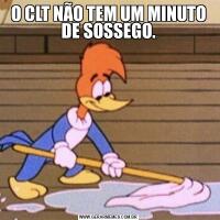 O CLT NÃO TEM UM MINUTO DE SOSSEGO.