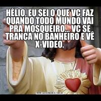 HÉLIO, EU SEI O QUE VC FAZ QUANDO TODO MUNDO VAI PRA MOSQUEIRO... VC SE TRANCA NO BANHEIRO E VÊ X-VIDEO.
