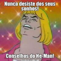 Nunca desiste dos seus sonhos!Conselhos do He-Man!