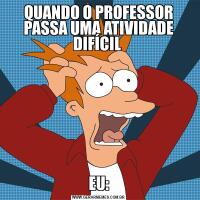 QUANDO O PROFESSOR PASSA UMA ATIVIDADE DIFÍCIL EU: