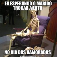 EU ESPERANDO O MARIDO TROCAR A FOTO NO DIA DOS NAMORADOS 