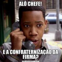 ALÔ CHEFE!E A CONFRATERNIZAÇÃO DA FIRMA?