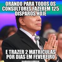 ORANDO PARA TODOS OS CONSULTORES FAZEREM 125 DISPAROS HOJEE TRAZER 2 MATRICULAS POR DIAS EM FEVEREIRO