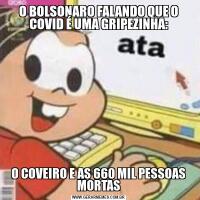 O BOLSONARO FALANDO QUE O COVID É UMA GRIPEZINHA:O COVEIRO E AS 660 MIL PESSOAS MORTAS