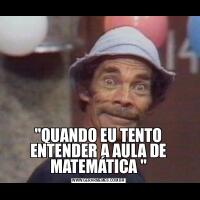 &QUOT;QUANDO EU TENTO ENTENDER A AULA DE MATEMÁTICA &QUOT;