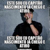 ESTE SOU EU CAPITÃO NASCIMENTO JA CHEGO E ATIROESTE SOU EU CAPITÃO NASCIMENTO JA CHEGO E ATIRO