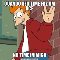 QUANDO SEU TIME FAZ UM ACENO TIME INIMIGO