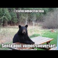 @cafecomocitocinaSenta aqui, vamos conversar!