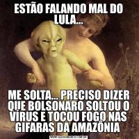 ESTÃO FALANDO MAL DO LULA...ME SOLTA... PRECISO DIZER QUE BOLSONARO SOLTOU O VÍRUS E TOCOU FOGO NAS GIFARAS DA AMAZÔNIA 