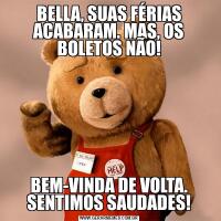 BELLA, SUAS FÉRIAS ACABARAM. MAS, OS BOLETOS NÃO!BEM-VINDA DE VOLTA. SENTIMOS SAUDADES!