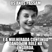 OS ANOS PASSAME A MULHERADA CONTINUA DANDO UM ROLÊ NA ENGORDA.