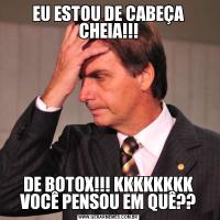 EU ESTOU DE CABEÇA CHEIA!!!DE BOTOX!!! KKKKKKKK VOCÊ PENSOU EM QUÊ??