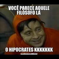 VOCÊ PARECE AQUELE FILÓSOFO LA O HIPOCRATES KKKKKKK