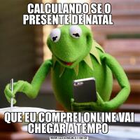 CALCULANDO SE O PRESENTE DE NATAL QUE EU COMPREI ONLINE VAI CHEGAR A TEMPO 