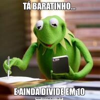 TÁ BARATINHO...E AINDA DIVIDE EM 10