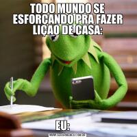 TODO MUNDO SE ESFORÇANDO PRA FAZER LIÇAO DE CASA:EU:     