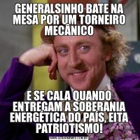 GENERALSINHO BATE NA MESA POR UM TORNEIRO MECÂNICOE SE CALA QUANDO ENTREGAM A SOBERANIA ENERGÉTICA DO PAÍS, EITA PATRIOTISMO!