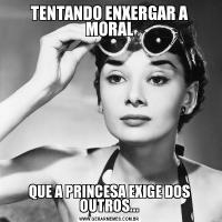 TENTANDO ENXERGAR A MORALQUE A PRINCESA EXIGE DOS OUTROS...