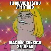 EU QUANDO ESTOU APERTADOMAS NÃO CONSIGO SEGURAR